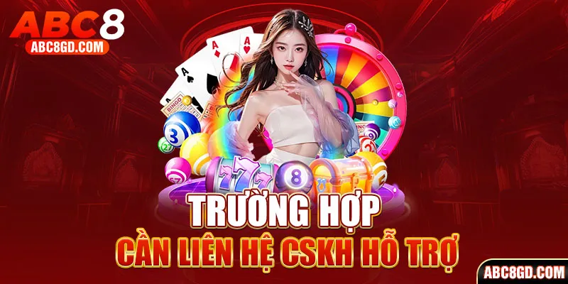 Các trường hợp cần liên hệ CSKH ABC8