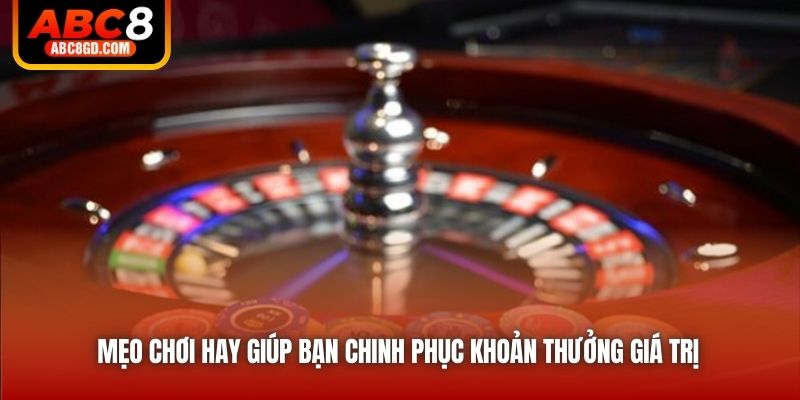 Mẹo chơi hay giúp bạn chinh phục khoản thưởng giá trị