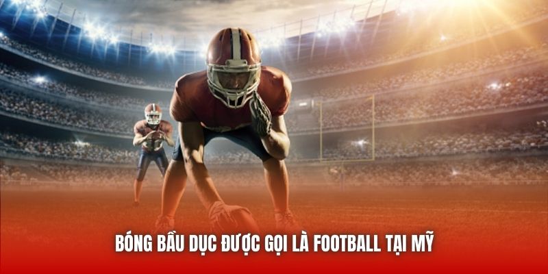 Bóng bầu dục được gọi là Football tại Mỹ