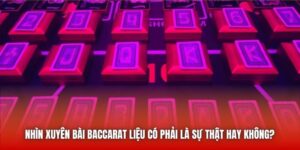 Nhìn Xuyên Bài Baccarat Liệu Có Phải Là Sự Thật Hay Không?