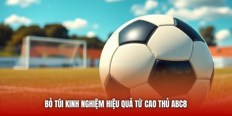Bỏ túi kinh nghiệm hiệu quả từ cao thủ ABC8