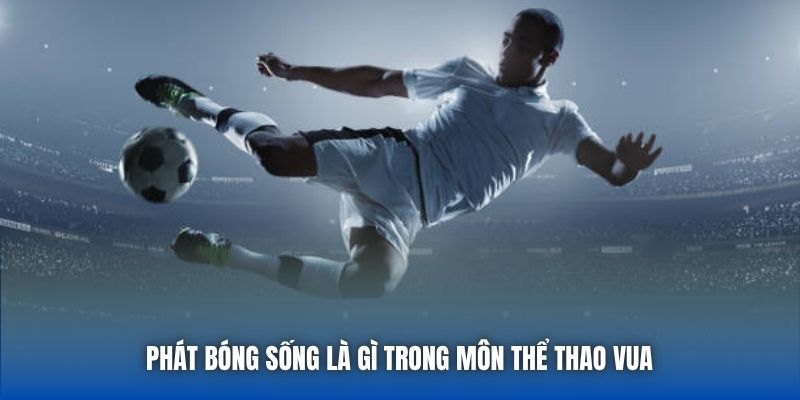 Phát bóng sống là gì trong môn thể thao vua